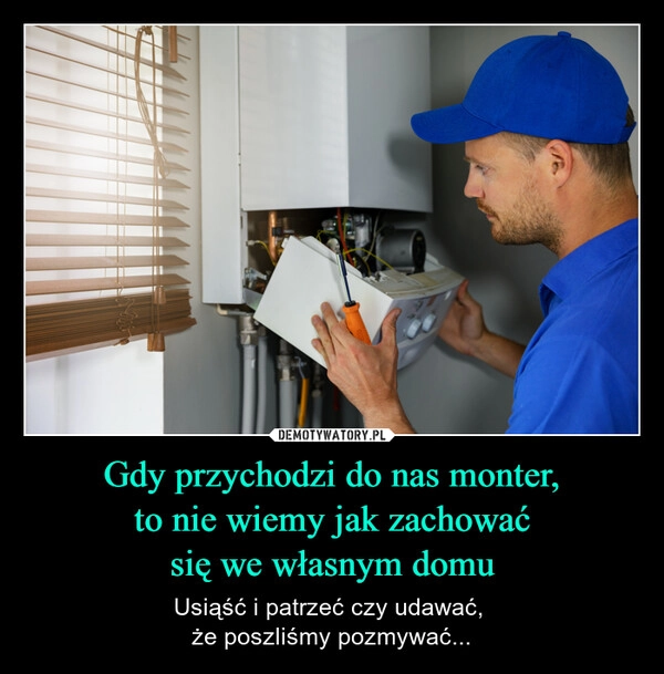 
    Gdy przychodzi do nas monter,
to nie wiemy jak zachować
się we własnym domu