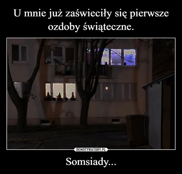 
    U mnie już zaświeciły się pierwsze ozdoby świąteczne. Somsiady...