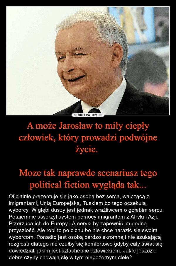 
    A może Jarosław to miły ciepły człowiek, który prowadzi podwójne życie. 

Moze tak naprawde scenariusz tego political fiction wygląda tak...