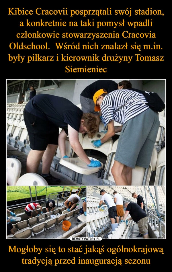 
    Kibice Cracovii posprzątali swój stadion, a konkretnie na taki pomysł wpadli członkowie stowarzyszenia Cracovia Oldschool.  Wśród nich znalazł się m.in. były piłkarz i kierownik drużyny Tomasz Siemieniec Mogłoby się to stać jakąś ogólnokrajową tradycją przed inauguracją sezonu