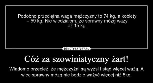 
    Cóż za szowinistyczny żart!