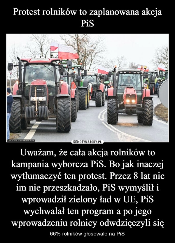 
    Protest rolników to zaplanowana akcja PiS Uważam, że cała akcja rolników to kampania wyborcza PiS. Bo jak inaczej wytłumaczyć ten protest. Przez 8 lat nic im nie przeszkadzało, PiS wymyślił i wprowadził zielony ład w UE, PiS wychwalał ten program a po jego wprowadzeniu rolnicy odwdzięczyli się