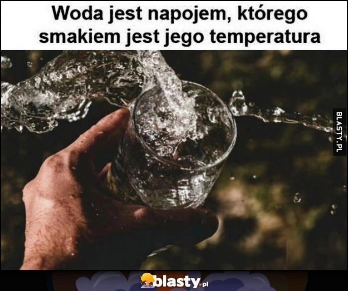 
    Woda jest napojem, którego smakiem jest jego temperatura