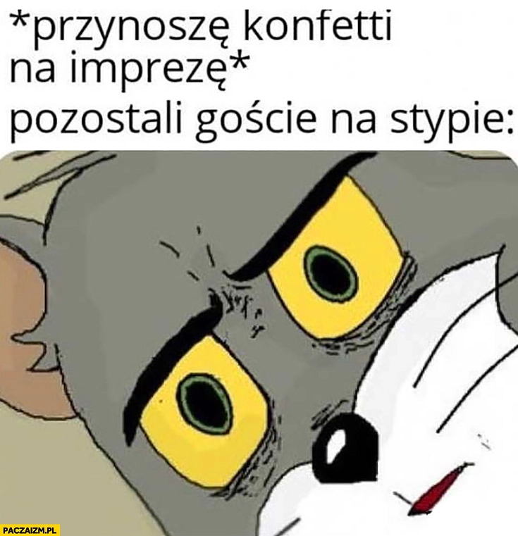 
    Przynoszę konfetti na imprezę, pozostali goście na stypie zdziwieni zszokowani