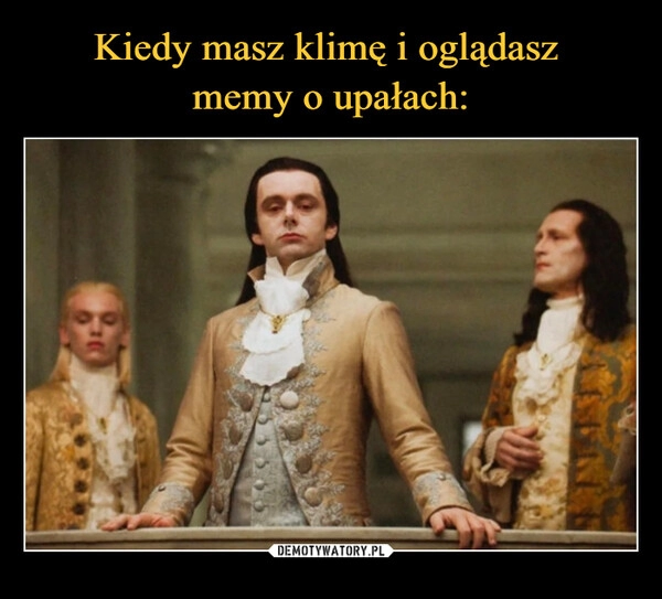 
    Kiedy masz klimę i oglądasz 
memy o upałach: