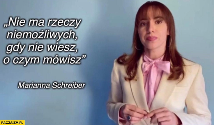 
    Nie ma rzeczy niemożliwych gdy nie wiesz o czym mówisz Marianna Schreiber cytat