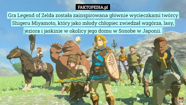 
    Gra Legend of Zelda została zainspirowana głównie wycieczkami twórcy Shigeru