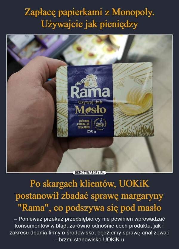 
    Zapłacę papierkami z Monopoly. Używajcie jak pieniędzy Po skargach klientów, UOKiK postanowił zbadać sprawę margaryny "Rama", co podszywa się pod masło