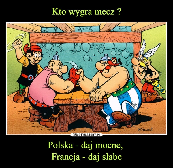 
    
Kto wygra mecz ? Polska - daj mocne,
Francja - daj słabe 