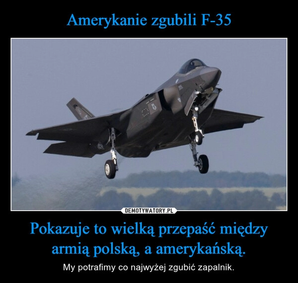 
    Amerykanie zgubili F-35 Pokazuje to wielką przepaść między armią polską, a amerykańską.