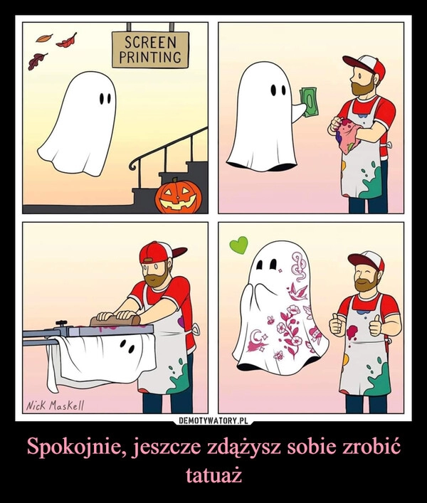 
    Spokojnie, jeszcze zdążysz sobie zrobić tatuaż