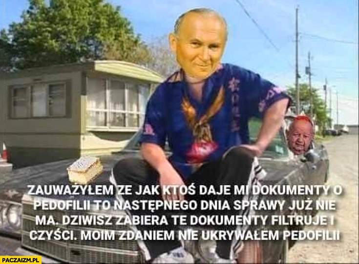 
    Papież Ricky Chłopaki z baraków Dziwisz zabiera te dokumenty filtruje i czyści