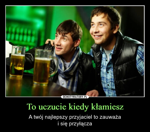 
    To uczucie kiedy kłamiesz