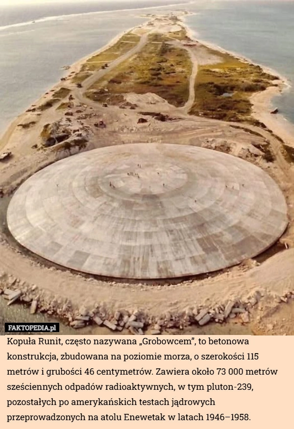 
    Kopuła Runit, często nazywana „Grobowcem”, to betonowa konstrukcja, zbudowana