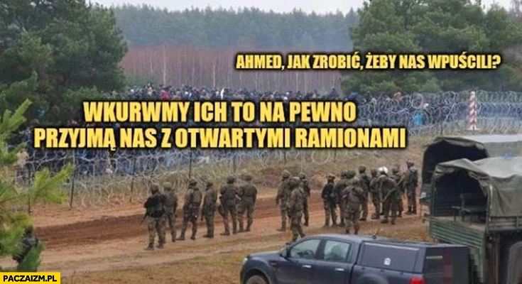 
    Imigranci uchodźcy Ahmed jak zrobić żeby nas wpuścili wkurzmy ich to na pewno przyjmą nas z otwartymi ramionami