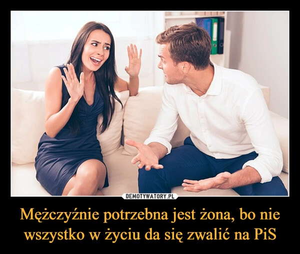 
    Mężczyźnie potrzebna jest żona, bo nie wszystko w życiu da się zwalić na PiS