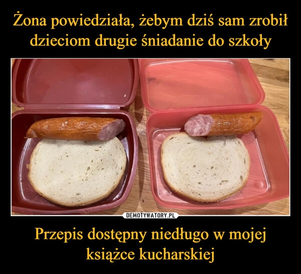 
    Żona powiedziała, żebym dziś sam zrobił dzieciom drugie śniadanie do szkoły Przepis dostępny niedługo w mojej książce kucharskiej