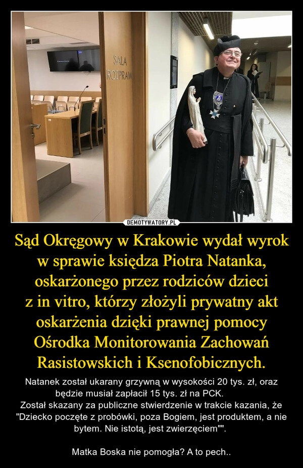 
    Sąd Okręgowy w Krakowie wydał wyrok w sprawie księdza Piotra Natanka, oskarżonego przez rodziców dzieci z in vitro, którzy złożyli prywatny akt oskarżenia dzięki prawnej pomocy Ośrodka Monitorowania Zachowań Rasistowskich i Ksenofobicznych.