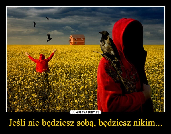 
    Jeśli nie będziesz sobą, będziesz nikim...