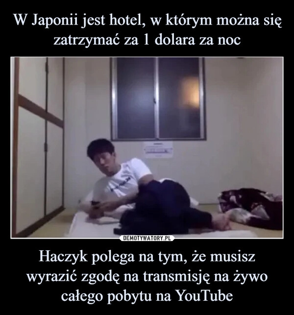 
    
W Japonii jest hotel, w którym można się zatrzymać za 1 dolara za noc Haczyk polega na tym, że musisz wyrazić zgodę na transmisję na żywo całego pobytu na YouTube 