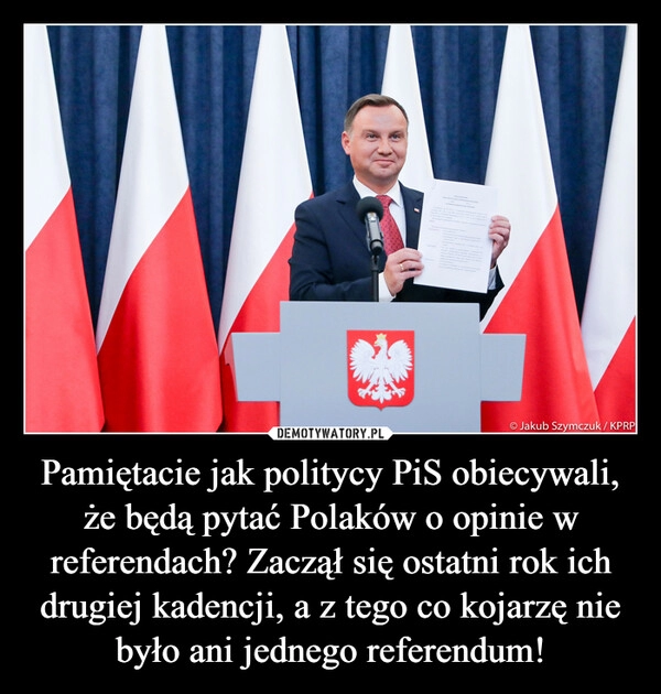 
    Pamiętacie jak politycy PiS obiecywali, że będą pytać Polaków o opinie w referendach? Zaczął się ostatni rok ich drugiej kadencji, a z tego co kojarzę nie było ani jednego referendum! 