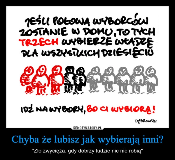 
    Chyba że lubisz jak wybierają inni?