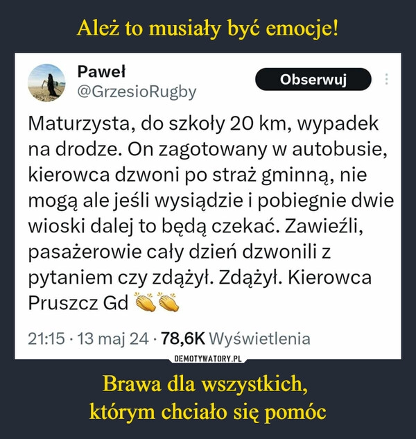 
    Ależ to musiały być emocje! Brawa dla wszystkich, 
którym chciało się pomóc