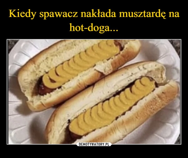 
    Kiedy spawacz nakłada musztardę na hot-doga...