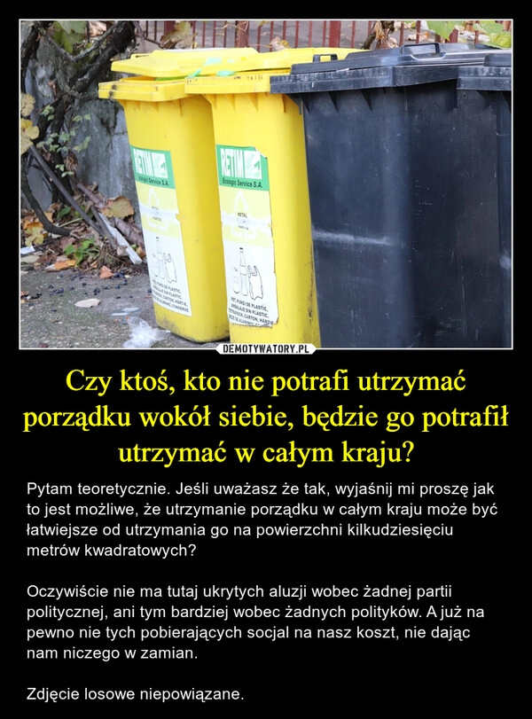 
    Czy ktoś, kto nie potrafi utrzymać porządku wokół siebie, będzie go potrafił utrzymać w całym kraju?