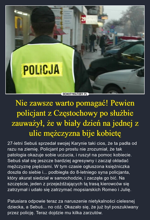 
    Nie zawsze warto pomagać! Pewien policjant z Częstochowy po służbie zauważył, że w biały dzień na jednej z ulic mężczyzna bije kobietę