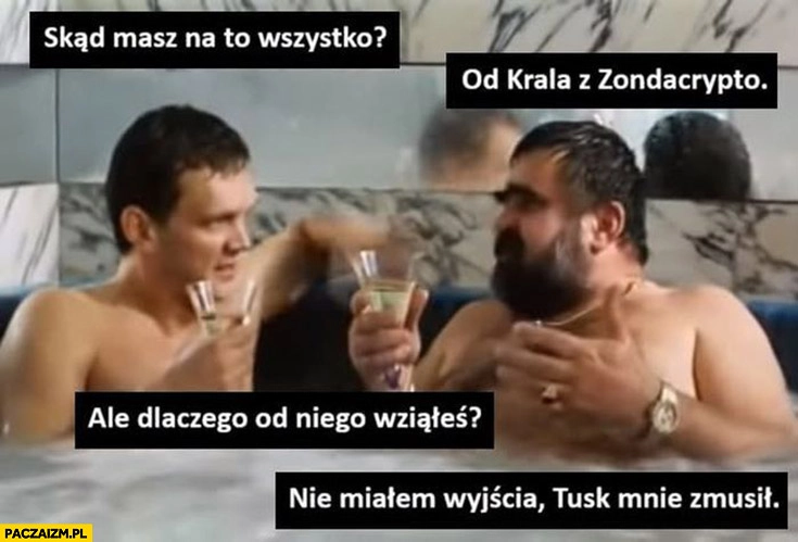 
    Skąd masz to wszystko? Od Krala z zondacrypto, ale dlaczego od nich wziąłeś? Nie miałem wyjścia, Tusk mnie zmusił