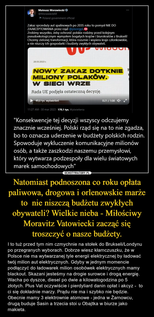 
    Natomiast podnoszona co roku opłata paliwowa, drogowa i orlenowskie marże to  nie niszczą budżetu zwykłych obywateli? Wielkie nieba - Miłościwy Moravitz Vatowiecki zacząć się troszczyć o nasze budżety.