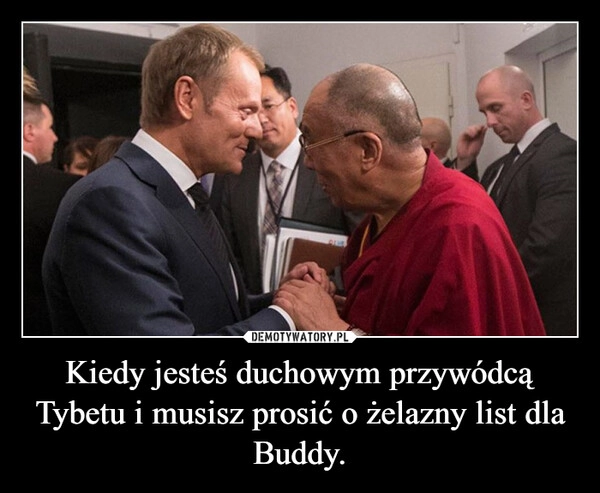 
    Kiedy jesteś duchowym przywódcą Tybetu i musisz prosić o żelazny list dla Buddy.