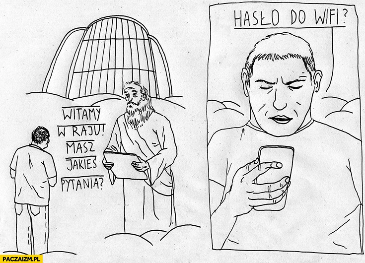 
    Witamy w raju, masz jakieś pytania? Jakie jest hasło do wifi?