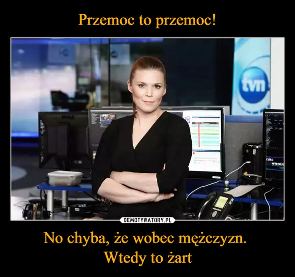 
    Przemoc to przemoc! No chyba, że wobec mężczyzn. 
Wtedy to żart