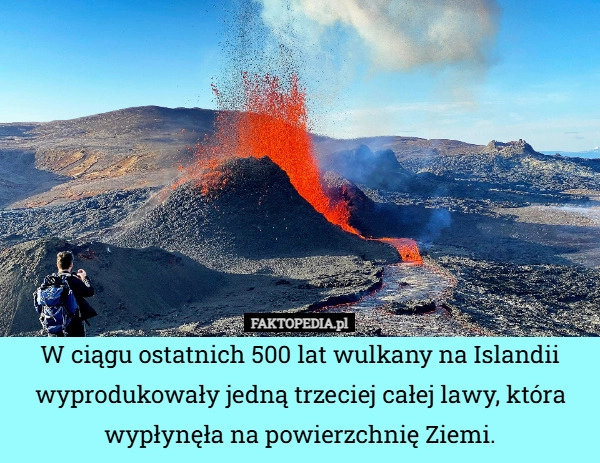 
    W ciągu ostatnich 500 lat wulkany na Islandii wyprodukowały jedną trzeciej