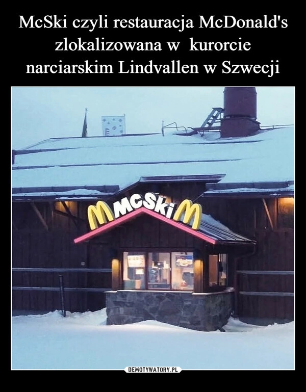 
    McSki czyli restauracja McDonald's zlokalizowana w  kurorcie narciarskim Lindvallen w Szwecji