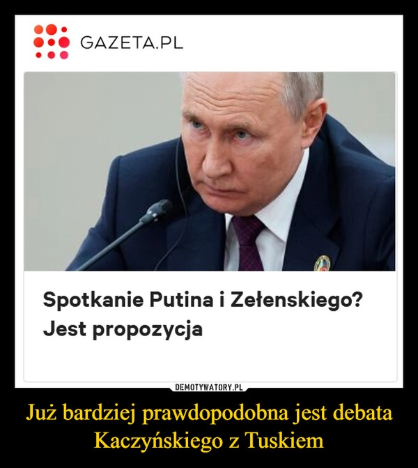 
    Już bardziej prawdopodobna jest debata
Kaczyńskiego z Tuskiem