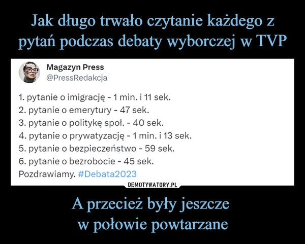 
    Jak długo trwało czytanie każdego z pytań podczas debaty wyborczej w TVP A przecież były jeszcze 
w połowie powtarzane