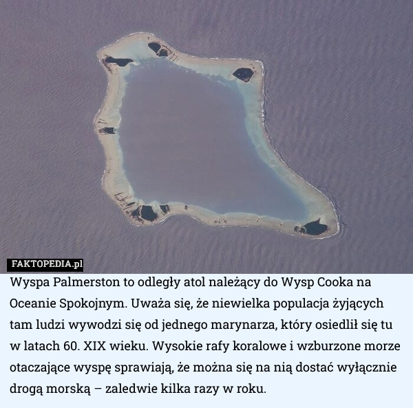 
    Wyspa Palmerston to odległy atol należący do Wysp Cooka na Oceanie Spokojnym.