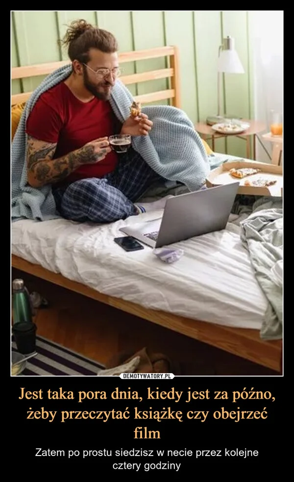
    Jest taka pora dnia, kiedy jest za późno, żeby przeczytać książkę czy obejrzeć film