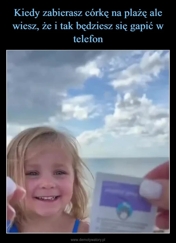 Kiedy zabierasz córkę na plażę ale wiesz, że i tak będziesz się gapić w telefon