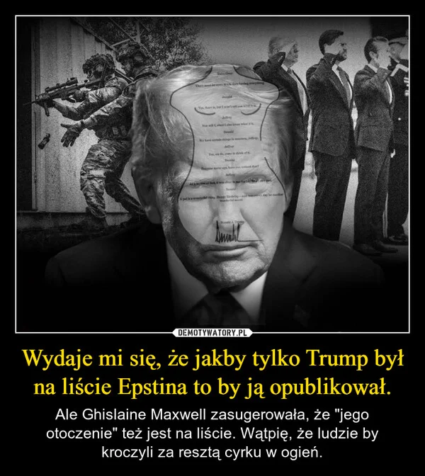 
    Wydaje mi się, że jakby tylko Trump był na liście Epstina to by ją opublikował.