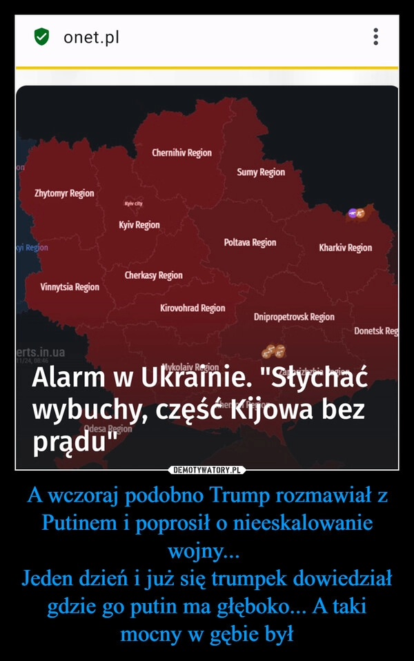 
    A wczoraj podobno Trump rozmawiał z Putinem i poprosił o nieeskalowanie wojny... 
Jeden dzień i już się trumpek dowiedział gdzie go putin ma głęboko... A taki mocny w gębie był