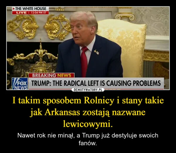 
    I takim sposobem Rolnicy i stany takie jak Arkansas zostają nazwane lewicowymi.