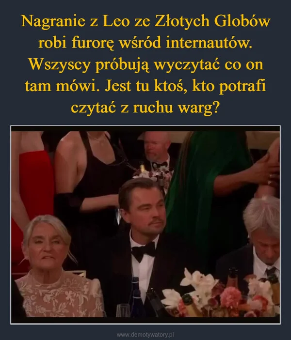 
    Nagranie z Leo ze Złotych Globów robi furorę wśród internautów. Wszyscy próbują wyczytać co on tam mówi. Jest tu ktoś, kto potrafi czytać z ruchu warg?