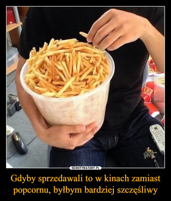 
    Gdyby sprzedawali to w kinach zamiast popcornu, byłbym bardziej szczęśliwy