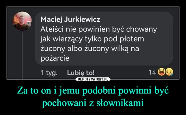 
    Za to on i jemu podobni powinni być pochowani z słownikami