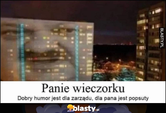 
    Janusz Alfa panie wieczoreczku, dobry humor jest dla zarządu, dla pana jest popsuty niedziela wieczór