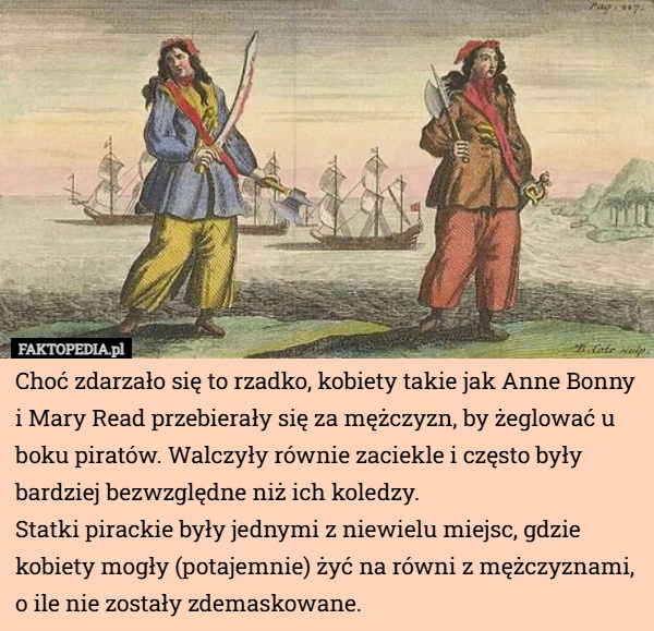 
    Choć zdarzało się to rzadko, kobiety takie jak Anne Bonny i Mary Read przebierały...
